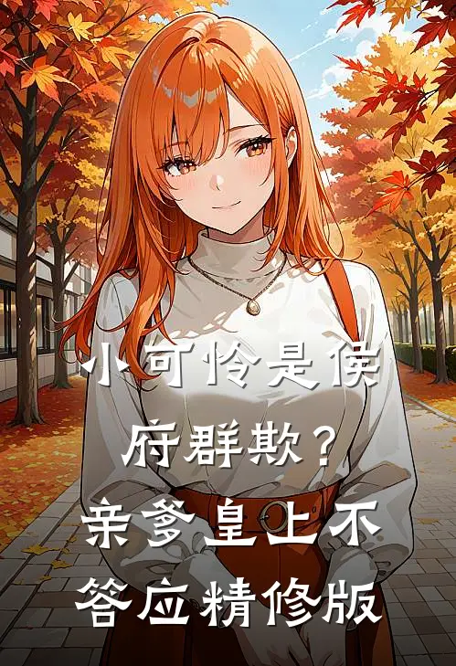 小可怜是侯府群欺？亲爹皇上不答应精修版