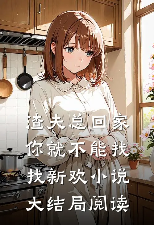 渣夫总回家你就不能找找新欢小说大结局阅读