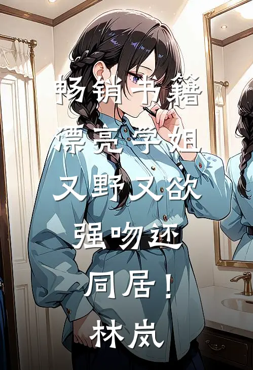 畅销书籍漂亮学姐又野又欲，强吻还同居！林岚