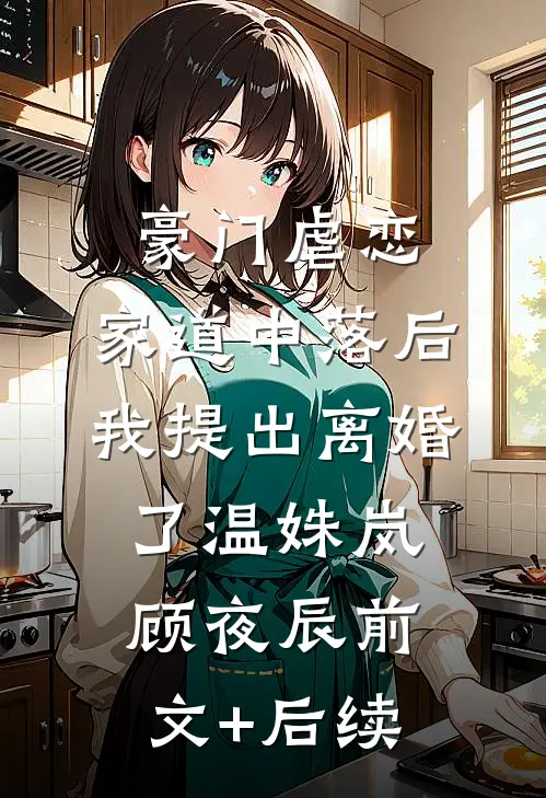 豪门虐恋：家道中落后我提出离婚了温姝岚顾夜辰前文+后续