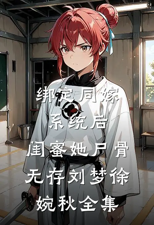 绑定同嫁系统后，闺蜜她尸骨无存刘梦徐婉秋 全集