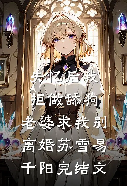 失忆后我拒做舔狗，老婆求我别离婚苏雪易千阳完结文