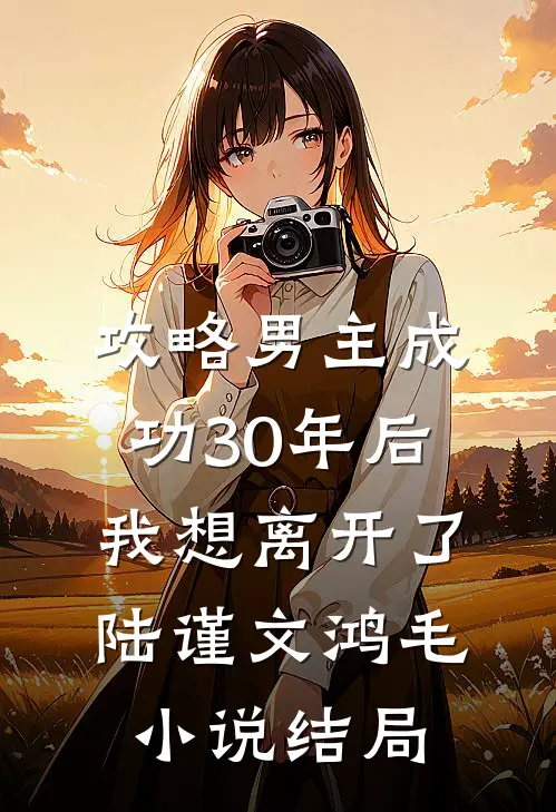 攻略男主成功30年后我想离开了陆谨文鸿毛小说结局