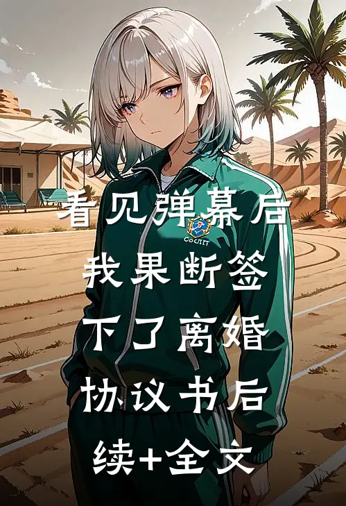 看见弹幕后，我果断签下了离婚协议书后续+全文