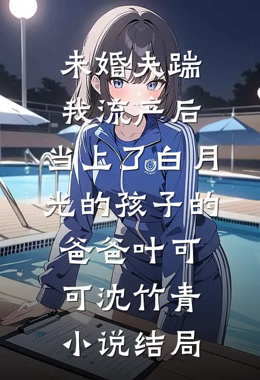 未婚夫踹我流产后，当上了白月光的孩子的爸爸叶可可沈竹青小说结局