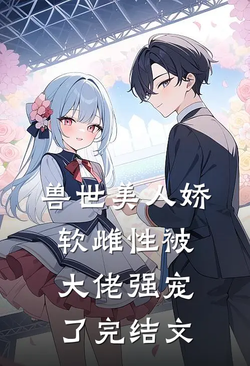 兽世美人娇软雌性被大佬强宠了完结文