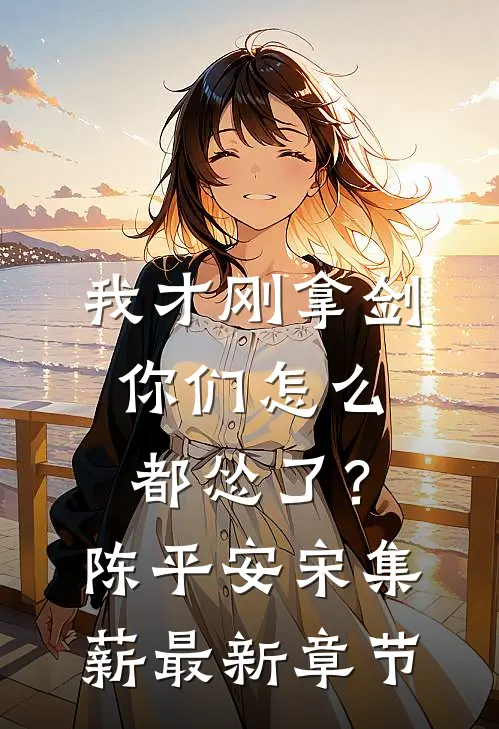 我才刚拿剑，你们怎么都怂了？陈平安宋集薪最新章节
