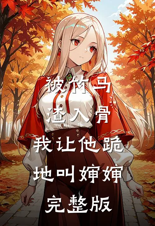 被竹马渣入骨，我让他跪地叫婶婶完整版