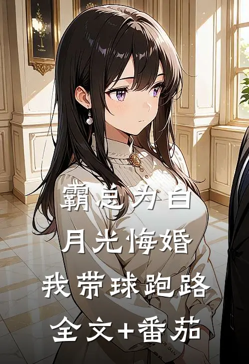 霸总为白月光悔婚，我带球跑路全文+番茄