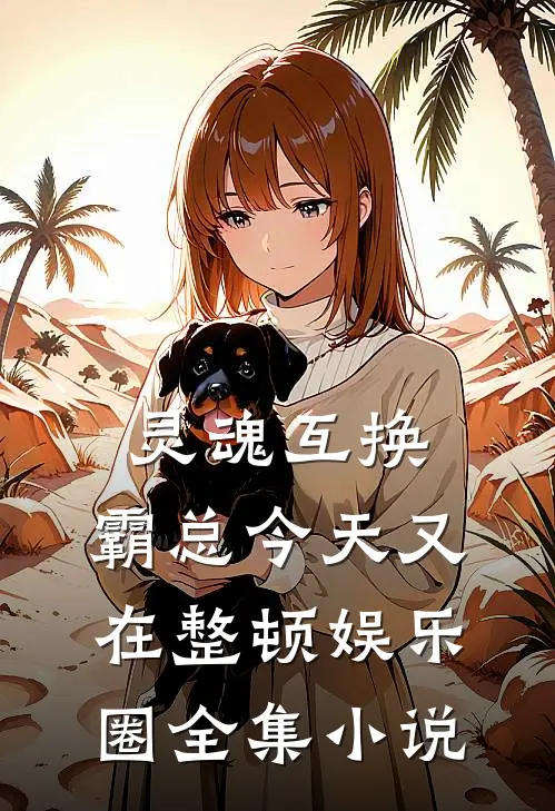 灵魂互换：霸总今天又在整顿娱乐圈全集小说