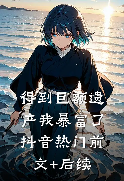 得到巨额遗产我暴富了抖音热门前文+后续
