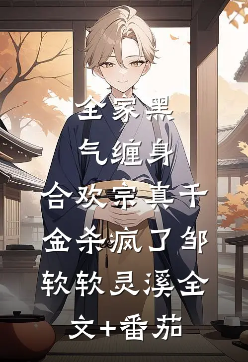 全家黑气缠身，合欢宗真千金杀疯了邹软软灵溪全文+番茄