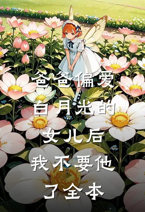 爸爸偏爱白月光的女儿后，我不要他了全本