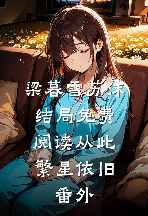 梁暮雪苏沫结局免费阅读从此繁星依旧： 番外