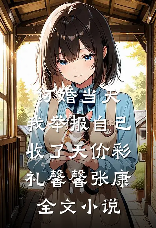 订婚当天，我举报自己收了天价彩礼馨馨张康全文小说