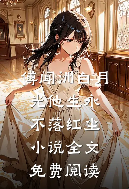 傅闻洲白月光他生永不落红尘小说全文免费阅读