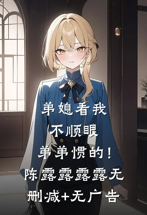 弟媳看我不顺眼，弟弟惯的！陈露露露露无删减+无广告