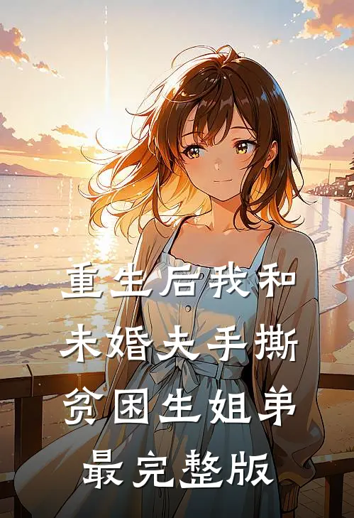 重生后我和未婚夫手撕贫困生姐弟最完整版