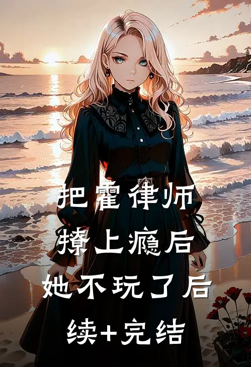 把霍律师撩上瘾后，她不玩了后续+完结