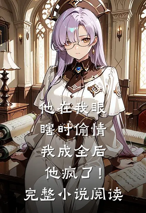 他在我眼瞎时偷情，我成全后他疯了！完整小说阅读