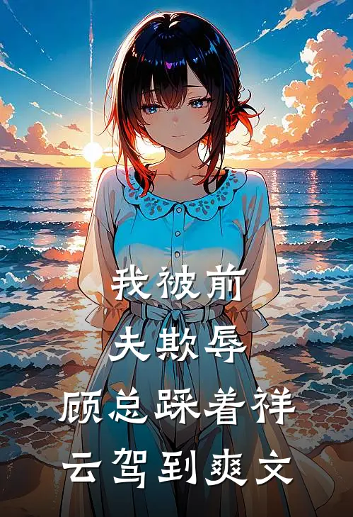 我被前夫欺辱，顾总踩着祥云驾到爽文