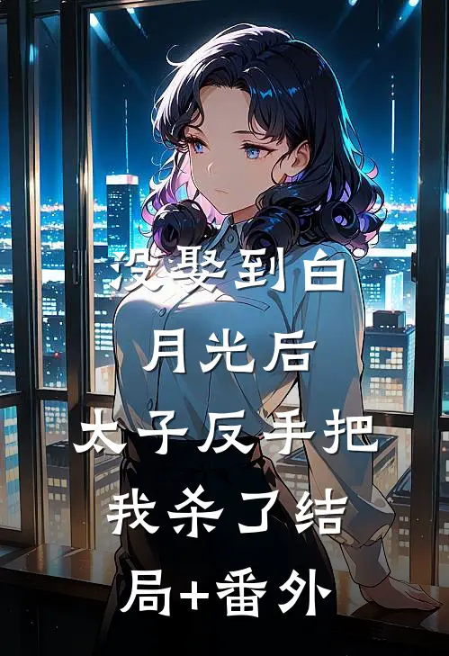 没娶到白月光后，太子反手把我杀了结局+番外