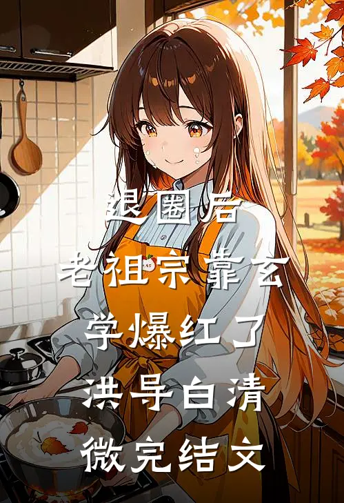 退圈后，老祖宗靠玄学爆红了洪导白清微完结文