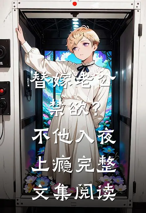 替嫁老公禁欲？不，他入夜上瘾完整文集阅读