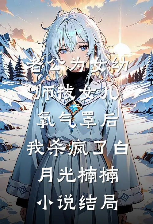 老公为女幼师拔女儿氧气罩后，我杀疯了白月光楠楠小说结局