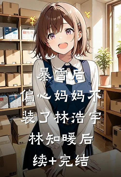 暴雪后，偏心妈妈不装了林浩宇林知暖后续+完结