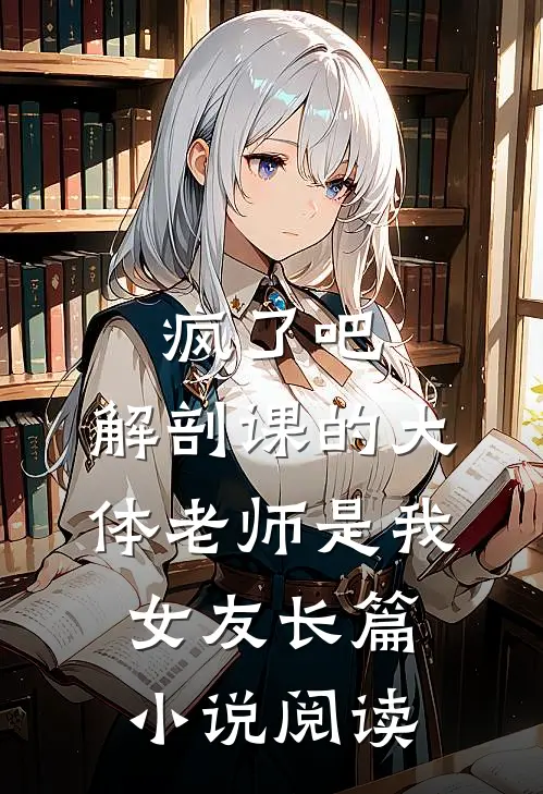 疯了吧，解剖课的大体老师是我女友长篇小说阅读