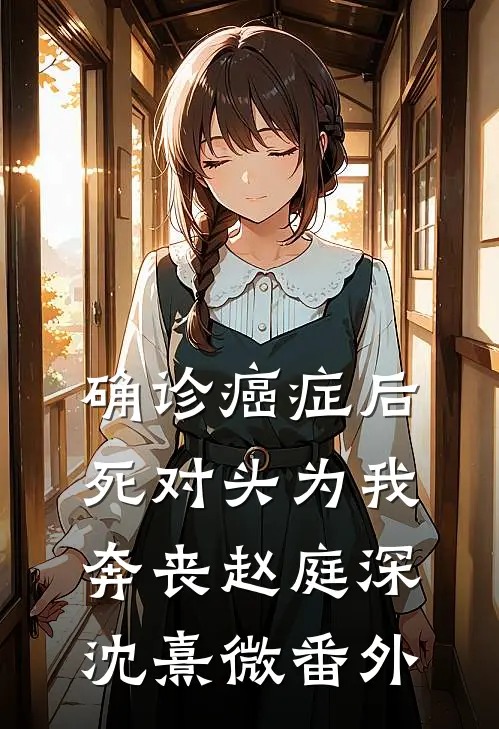 确诊癌症后，死对头为我奔丧赵庭深沈熹微 番外
