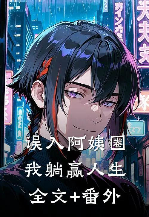 误入阿姨圈，我躺赢人生全文+番外