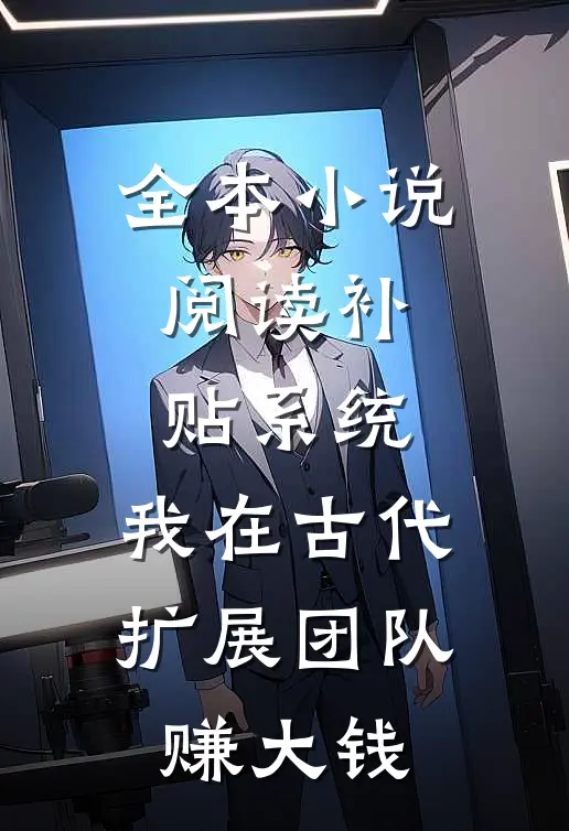 全本小说阅读补贴系统：我在古代扩展团队赚大钱
