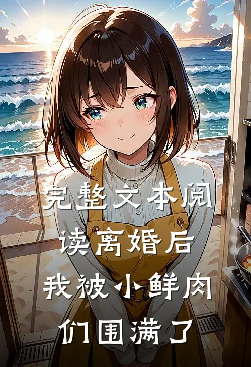 完整文本阅读离婚后，我被小鲜肉们围满了