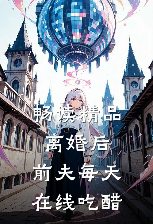 畅读精品离婚后，前夫每天在线吃醋