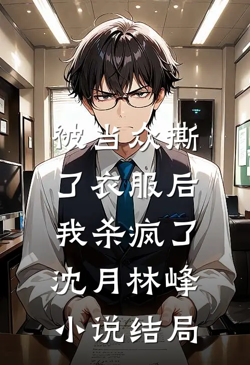 被当众撕了衣服后，我杀疯了沈月林峰小说结局