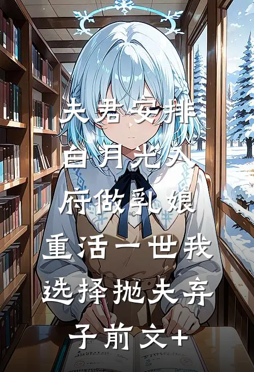 夫君安排白月光入府做乳娘，重活一世我选择抛夫弃子前文+