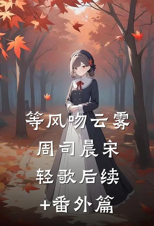 等风吻云雾周司晨宋轻歌后续+番外篇
