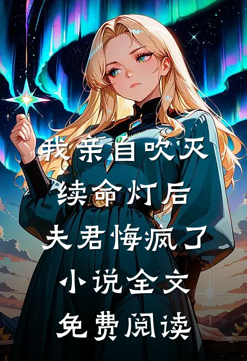 我亲自吹灭续命灯后，夫君悔疯了小说全文免费阅读
