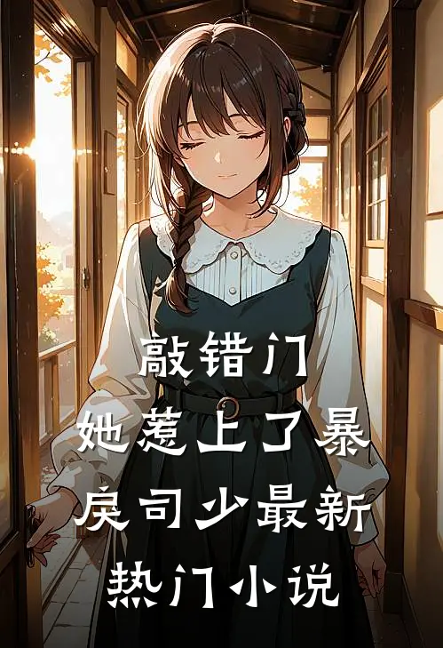 敲错门，她惹上了暴戾司少最新热门小说