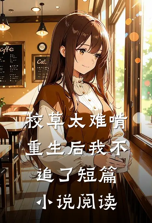 校草太难啃，重生后我不追了短篇小说阅读