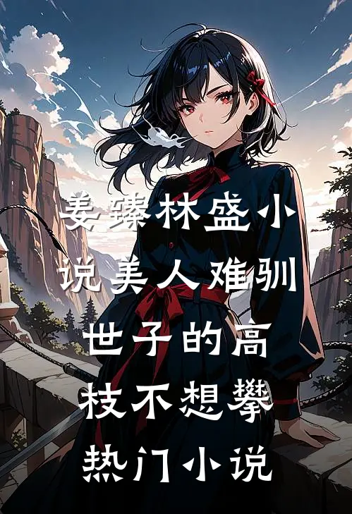 姜臻林盛小说美人难驯:世子的高枝不想攀热门小说