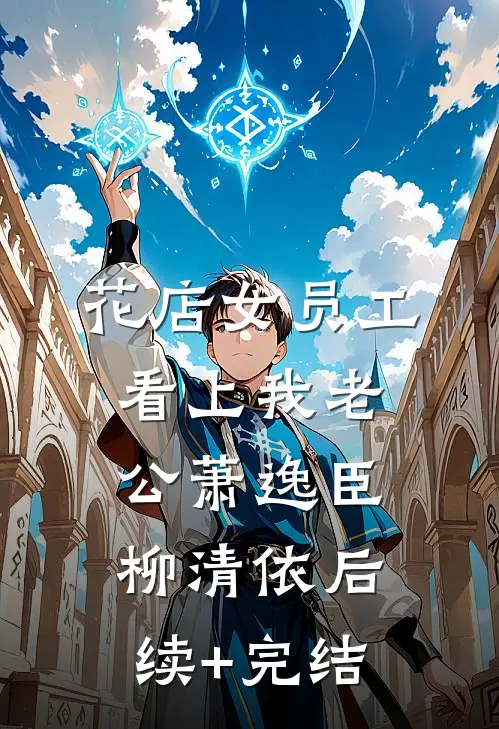 花店女员工看上我老公萧逸臣柳清依后续+完结
