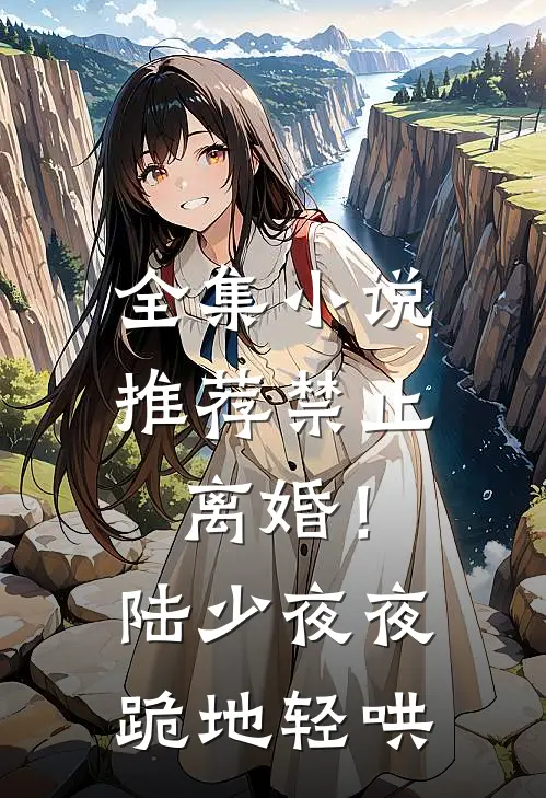 全集小说推荐禁止离婚！陆少夜夜跪地轻哄