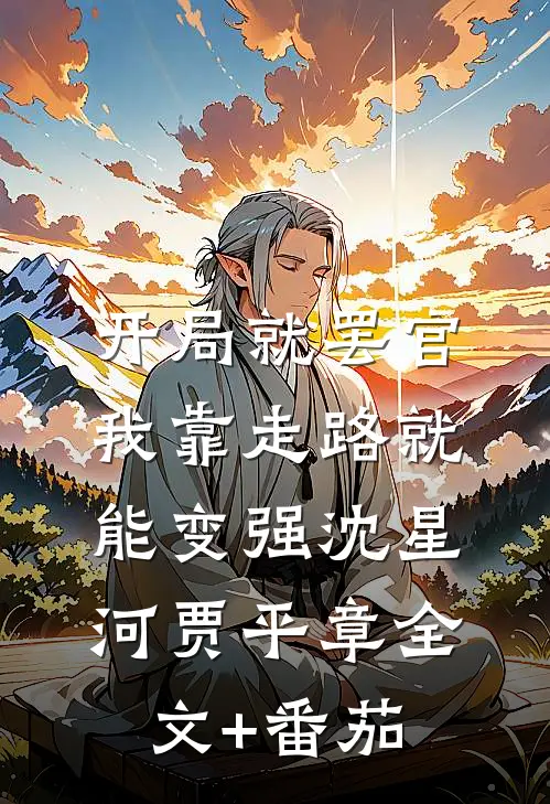 开局就罢官，我靠走路就能变强沈星河贾平章全文+番茄