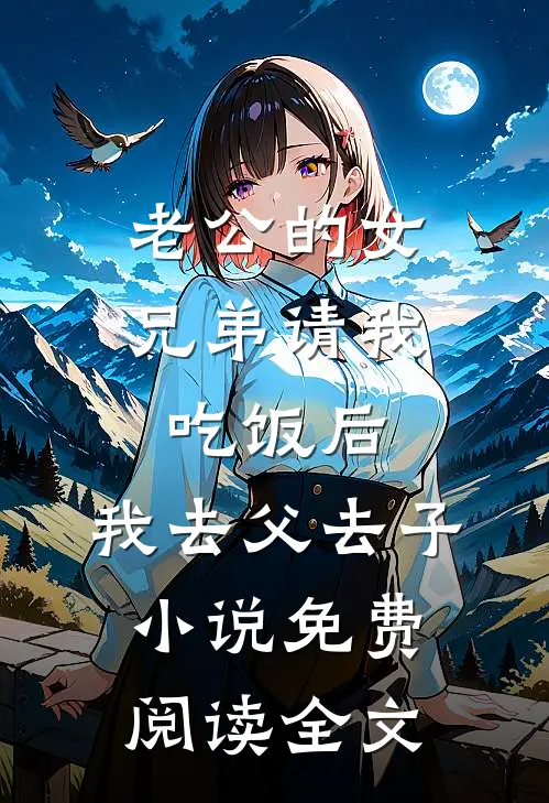 老公的女兄弟请我吃饭后，我去父去子小说免费阅读全文