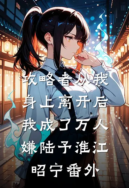 攻略者从我身上离开后，我成了万人嫌陆予淮江昭宁番外