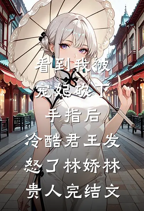 看到我被宠妃砍下手指后，冷酷君王发怒了林娇林贵人完结文