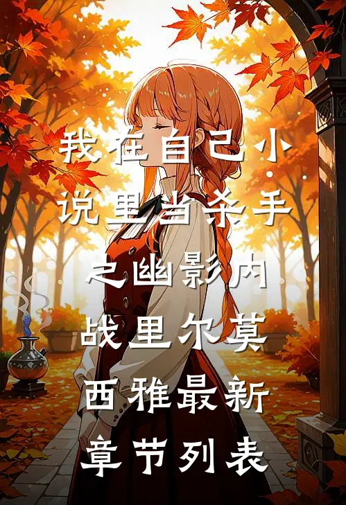 我在自己小说里当杀手之幽影内战里尔莫西雅最新章节列表